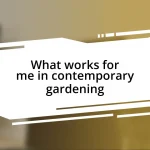 What works for me in contemporary gardening