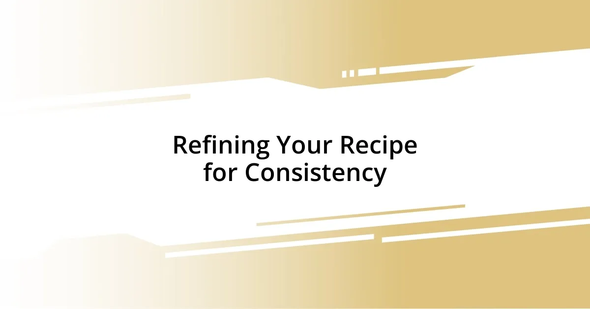 Refining Your Recipe for Consistency