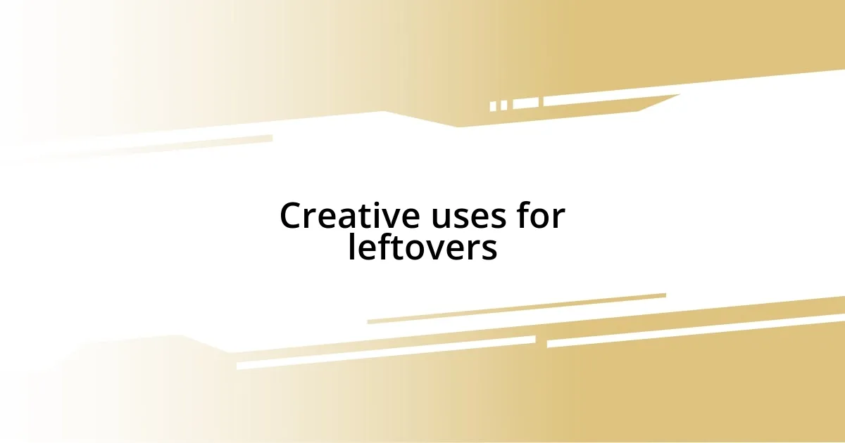 Creative uses for leftovers