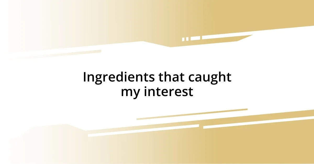 Ingredients that caught my interest