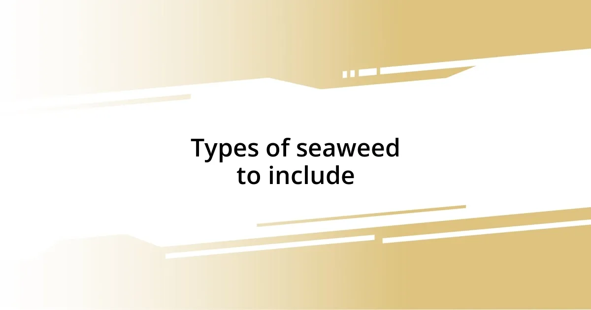 Types of seaweed to include