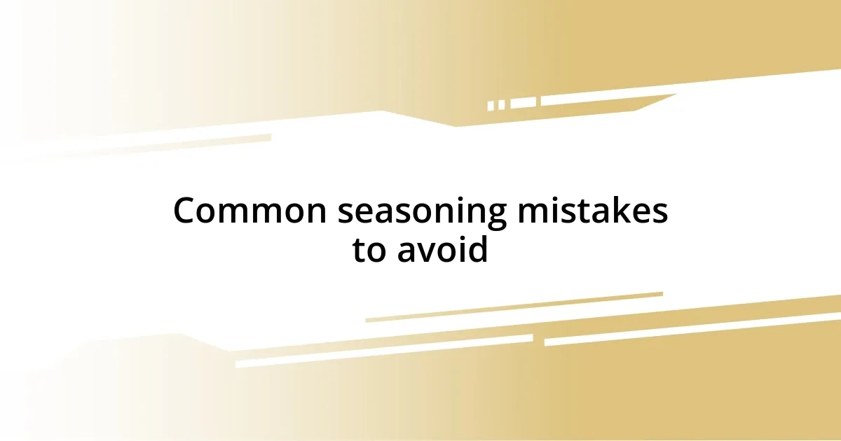 Common seasoning mistakes to avoid