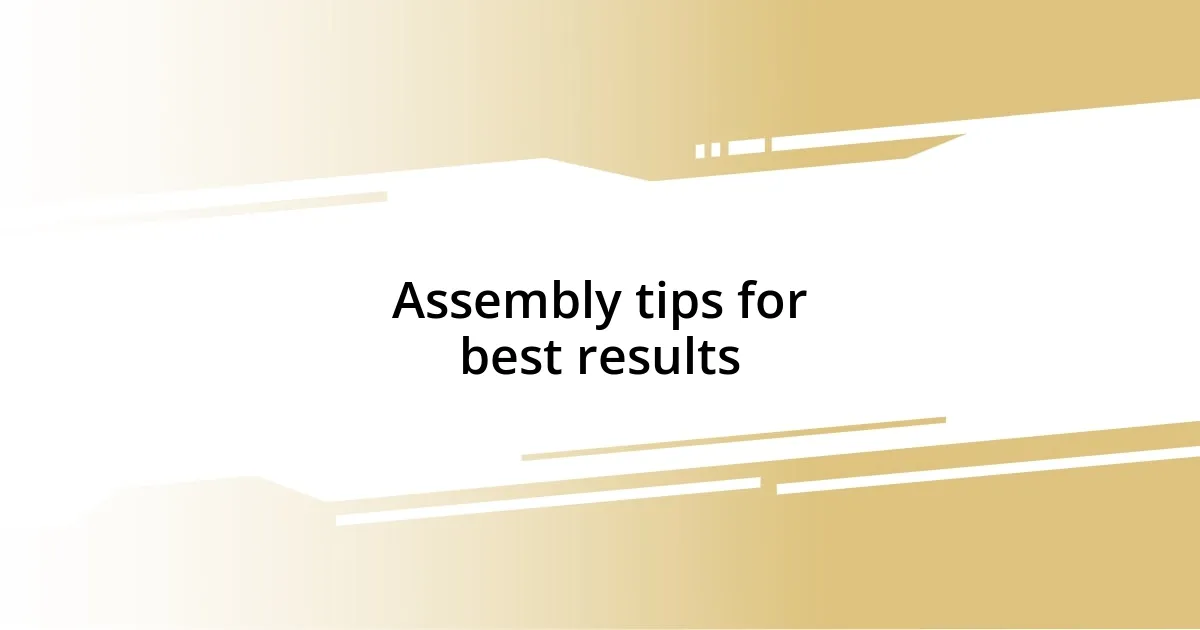 Assembly tips for best results