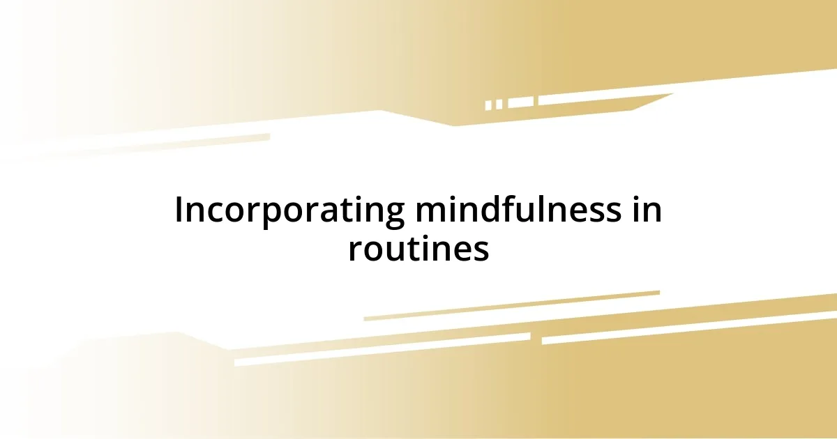 Incorporating mindfulness in routines