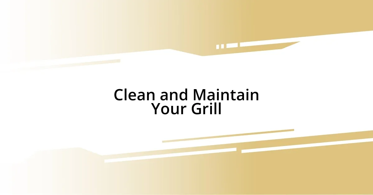 Clean and Maintain Your Grill