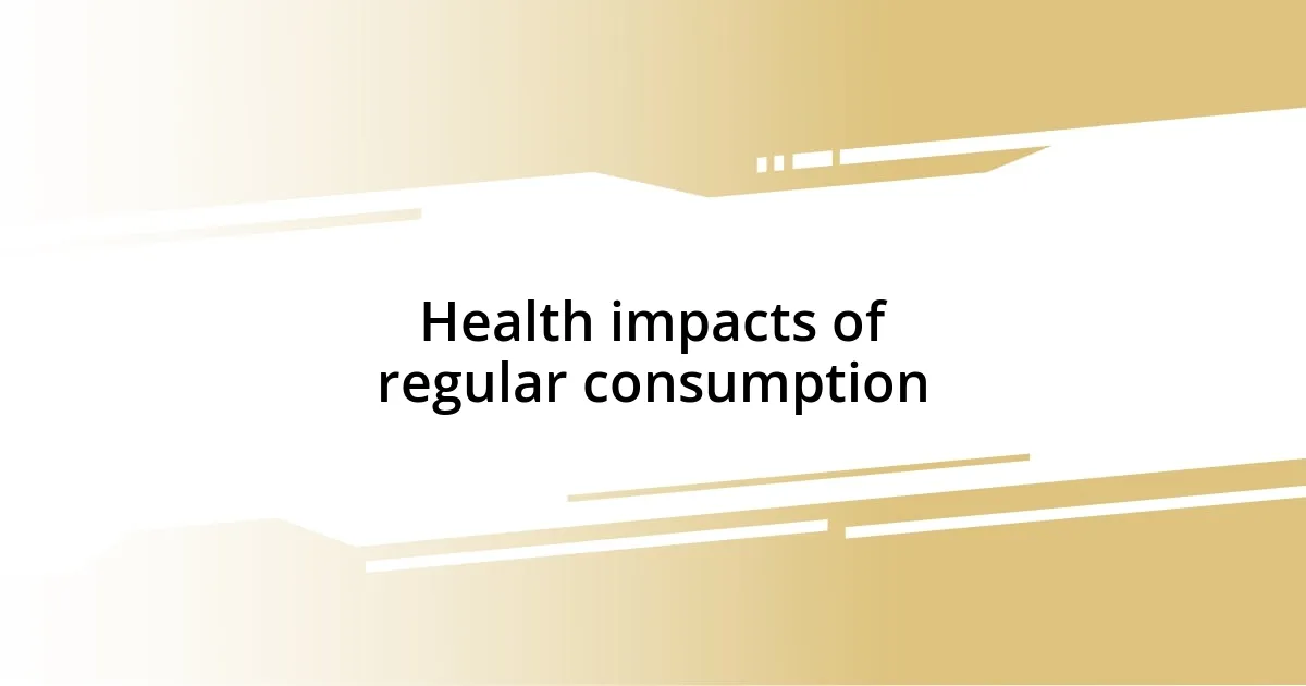 Health impacts of regular consumption