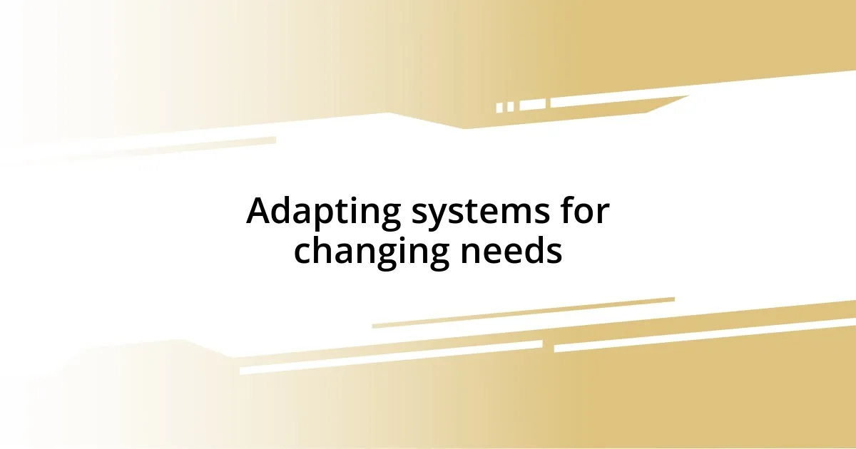 Adapting systems for changing needs